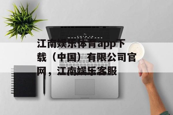 江南娱乐体育app下载（中国）有限公司官网，江南娱乐客服