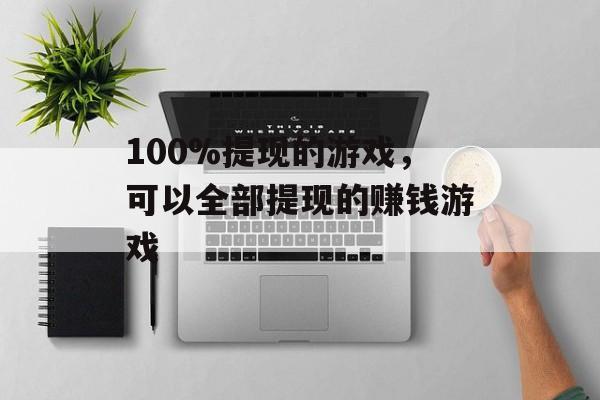 100%提现的游戏，可以全部提现的赚钱游戏