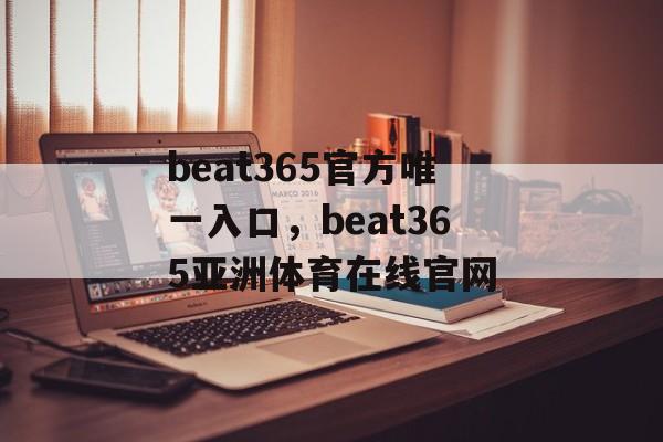 beat365官方唯一入口，beat365亚洲体育在线官网