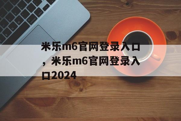 米乐m6官网登录入口，米乐m6官网登录入口2024