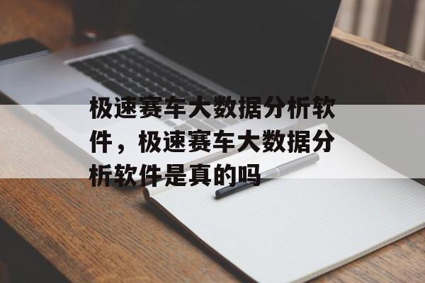 极速赛车大数据分析软件，极速赛车大数据分析软件是真的吗