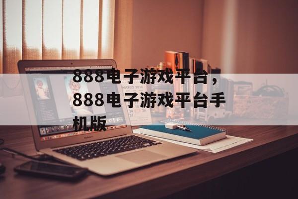 888电子游戏平台，888电子游戏平台手机版