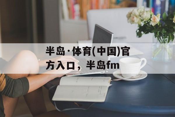 半岛·体育(中国)官方入口，半岛fm