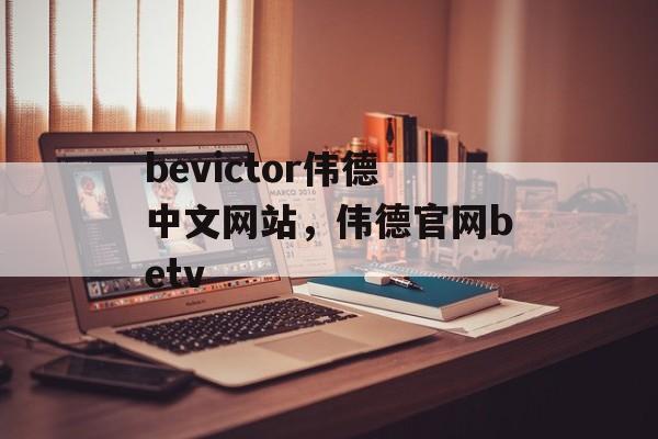 bevictor伟德中文网站，伟德官网betv